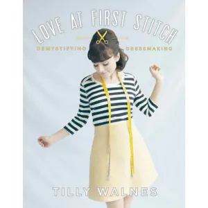 Love at First Stitch: Demystifying Dressmaking (bestselling sewing book, learn to sew, sewing for beginners)